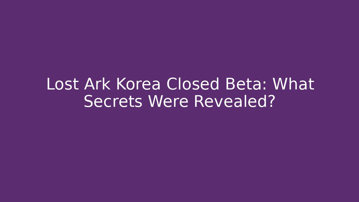 Lost Ark Korea Closed Beta: What Secrets Were Revealed?