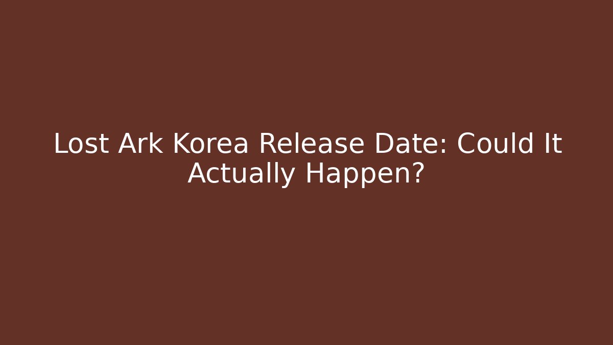 Lost Ark Korea Release Date: Could It Actually Happen?