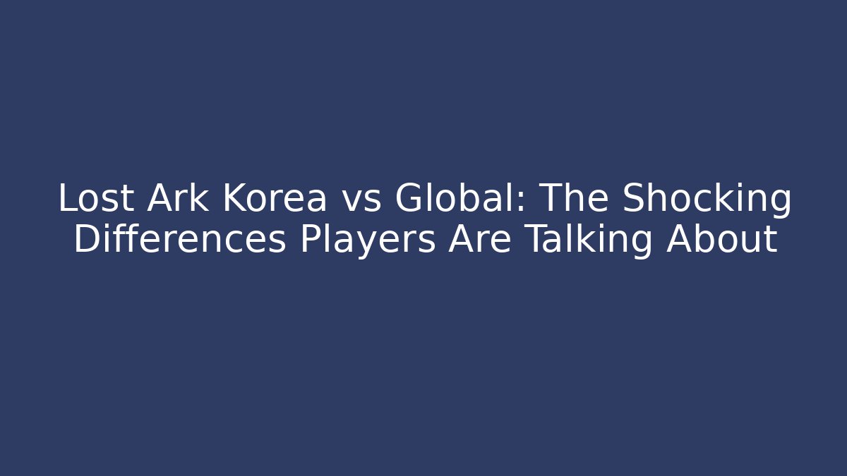 Lost Ark Korea vs Global: The Shocking Differences Players Are Talking About