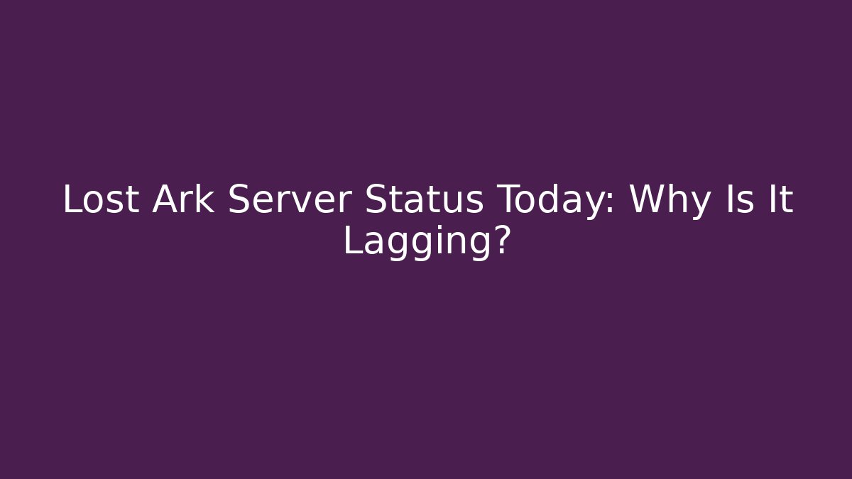 Lost Ark Server Status Today: Why Is It Lagging?