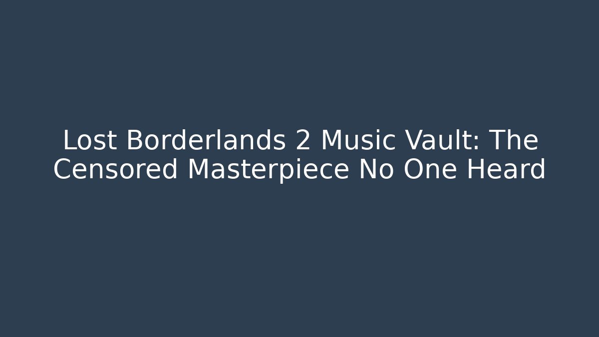 Lost Borderlands 2 Music Vault: The Censored Masterpiece No One Heard