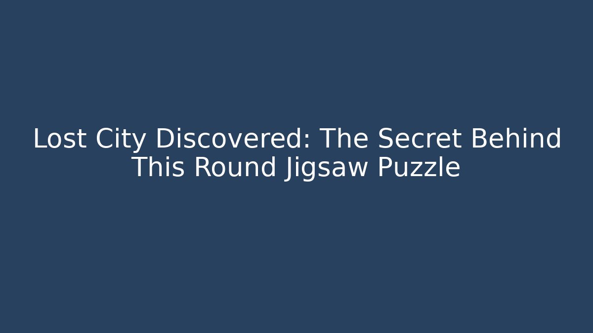 Lost City Discovered: The Secret Behind This Round Jigsaw Puzzle - Boomer Naturals