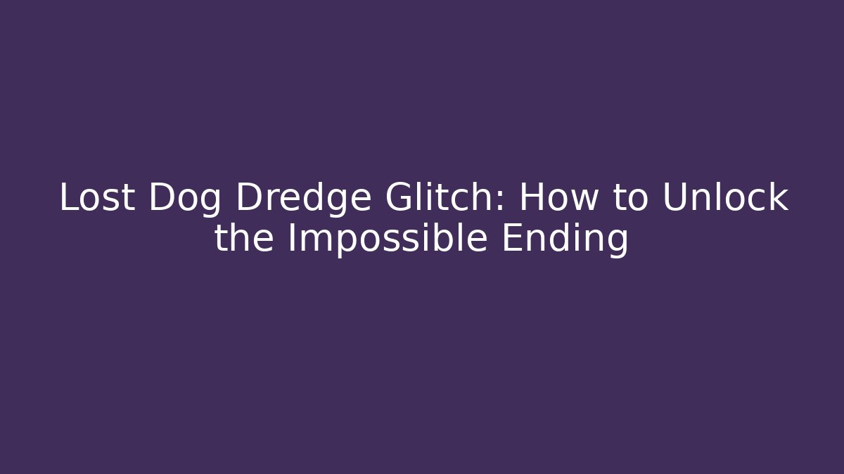 Lost Dog Dredge Glitch: How to Unlock the Impossible Ending