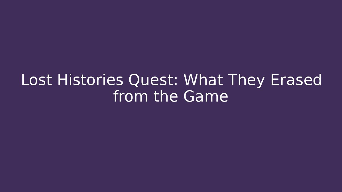 Lost Histories Quest: What They Erased from the Game