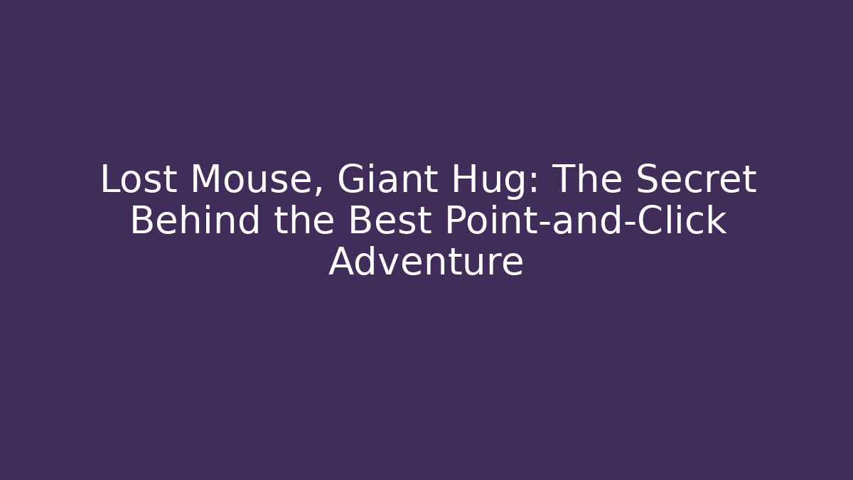 Lost Mouse, Giant Hug: The Secret Behind the Best Point-and-Click Adventure