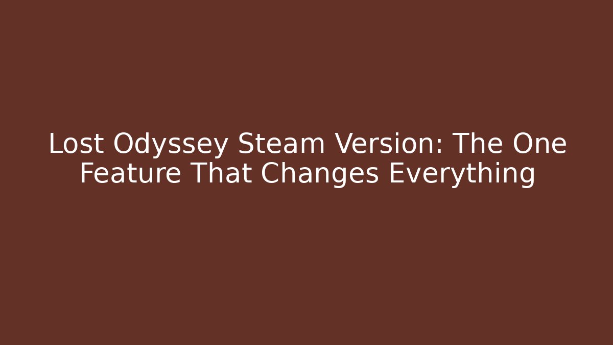 Lost Odyssey Steam Version: The One Feature That Changes Everything - Boomer Naturals