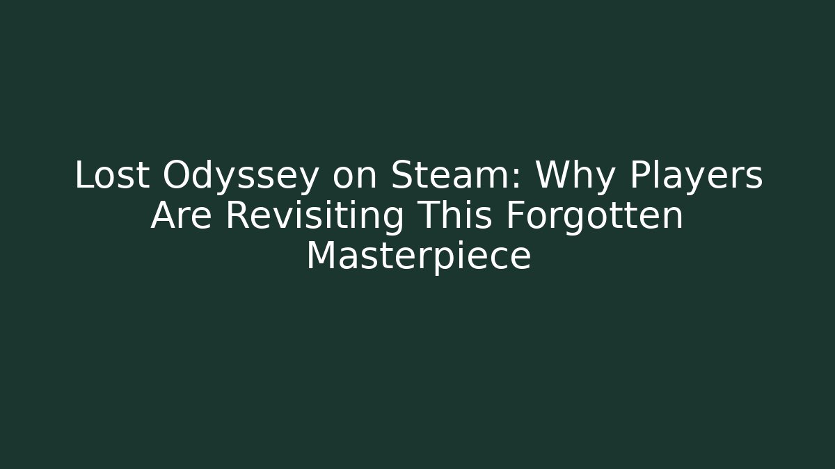 Lost Odyssey on Steam: Why Players Are Revisiting This Forgotten Masterpiece - Boomer Naturals