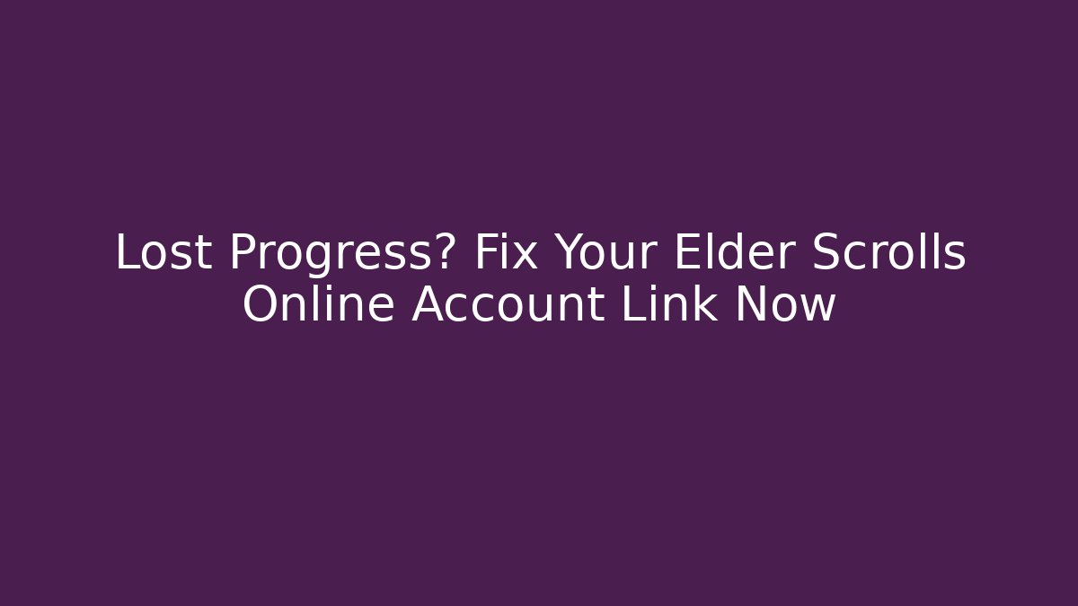 Lost Progress? Fix Your Elder Scrolls Online Account Link Now