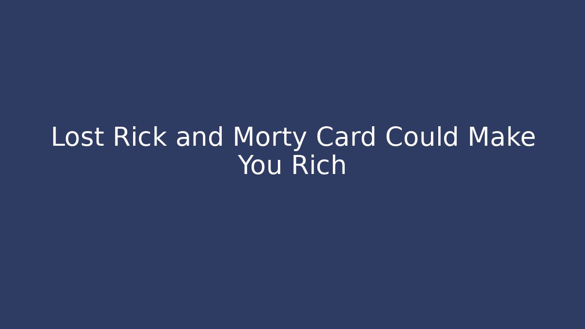 Lost Rick and Morty Card Could Make You Rich - Boomer Naturals