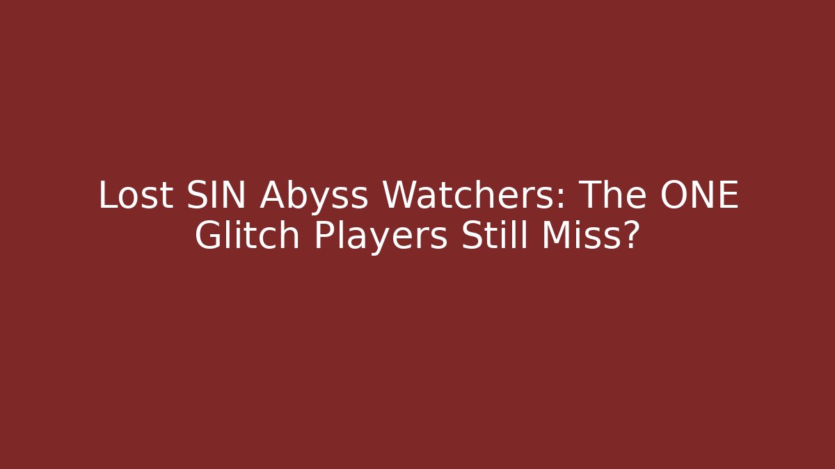 Lost SIN Abyss Watchers: The ONE Glitch Players Still Miss?