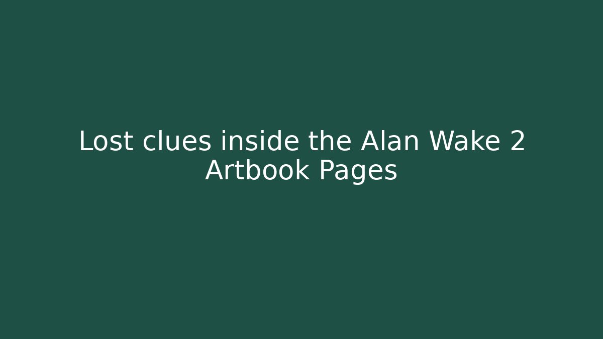 Lost clues inside the Alan Wake 2 Artbook Pages - Boomer Naturals