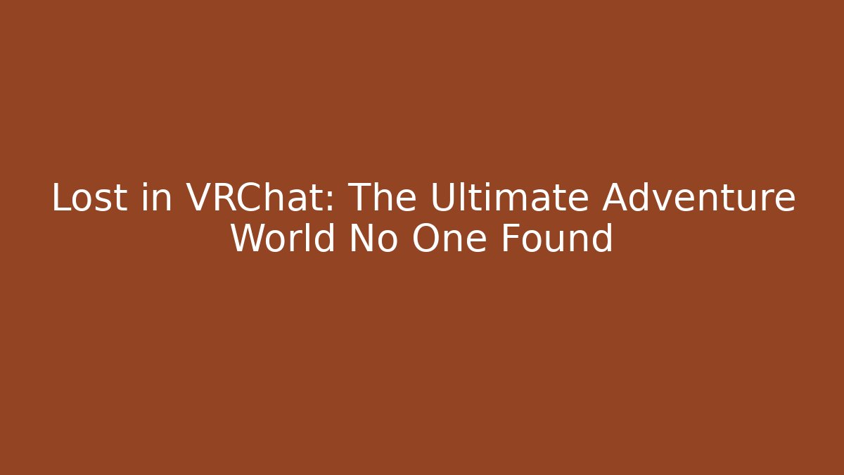 Lost in VRChat: The Ultimate Adventure World No One Found - Boomer Naturals