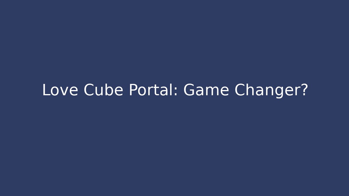 Love Cube Portal: Game Changer?