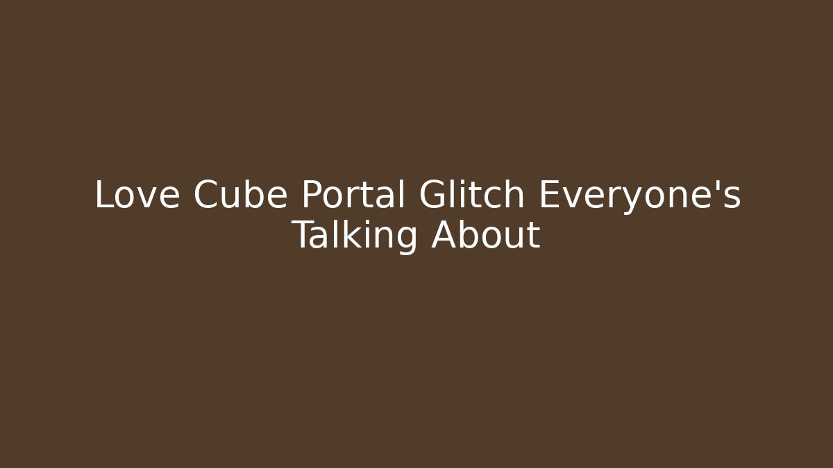 Love Cube Portal Glitch Everyone’s Talking About - Boomer Naturals