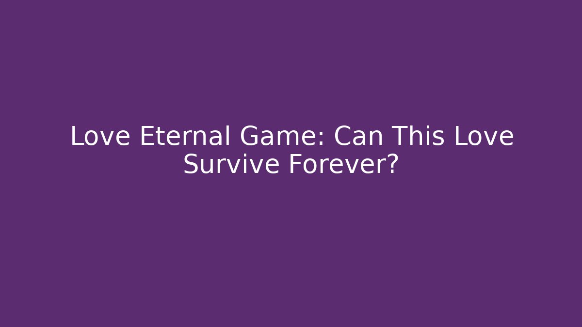 Love Eternal Game: Can This Love Survive Forever?