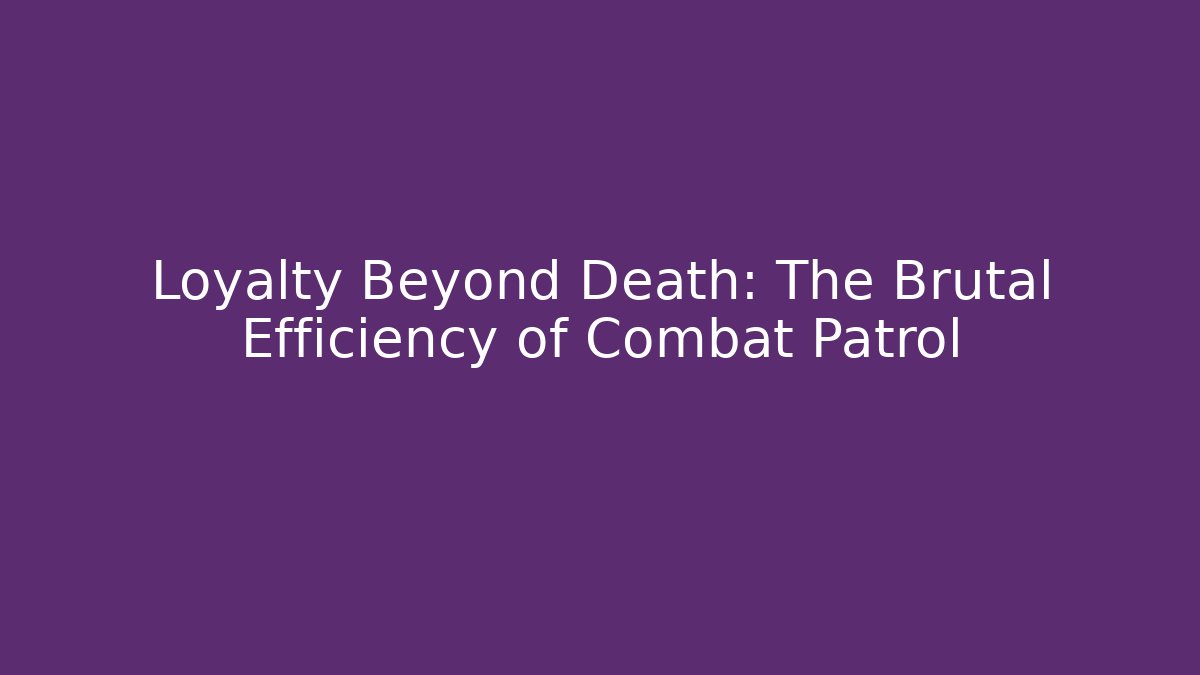 Loyalty Beyond Death: The Brutal Efficiency of Combat Patrol