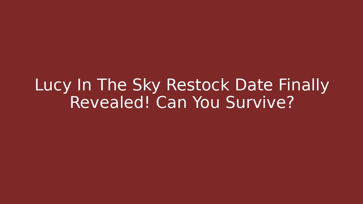 Lucy In The Sky Restock Date Finally Revealed! Can You Survive?