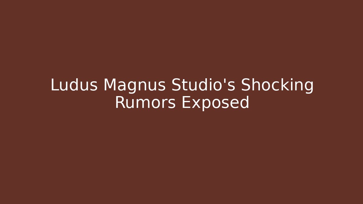 Ludus Magnus Studio's Shocking Rumors Exposed