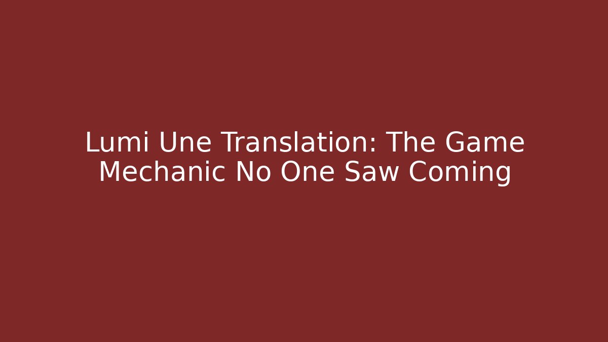 Lumi Une Translation: The Game Mechanic No One Saw Coming