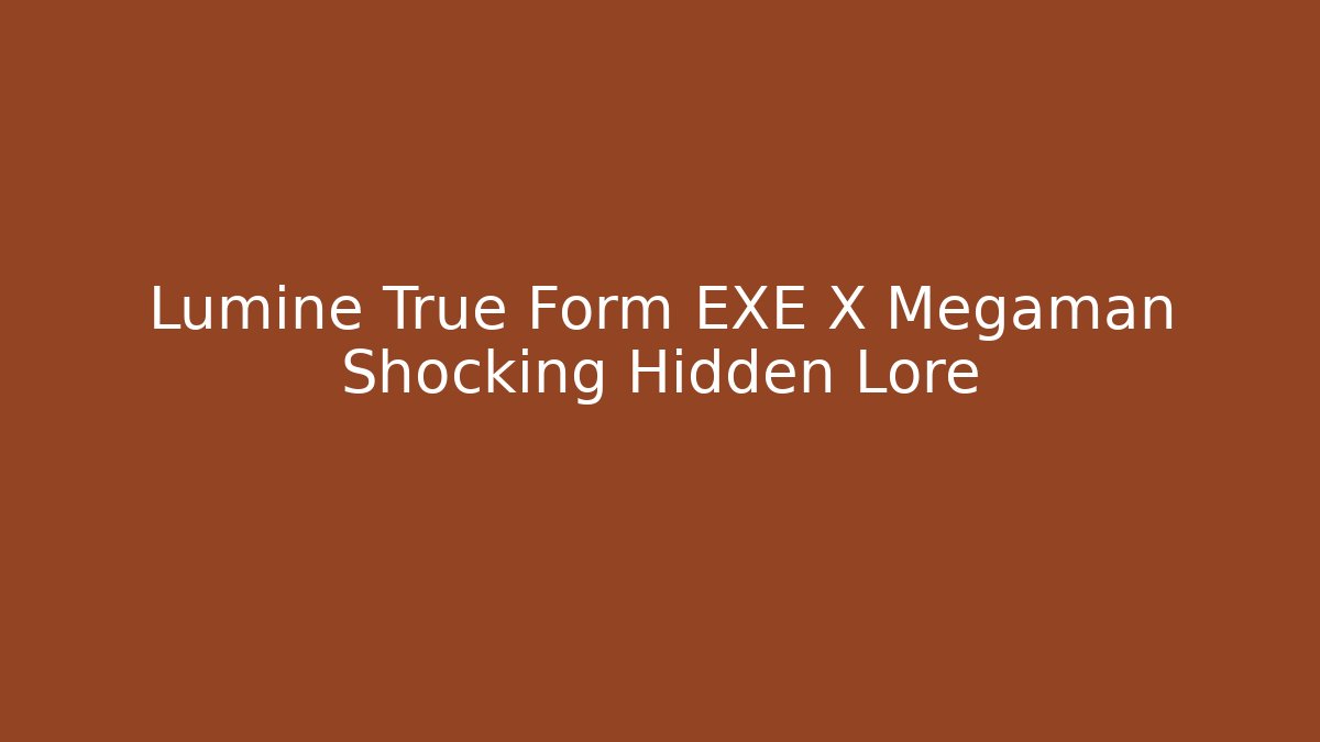 Lumine True Form EXE X Megaman Shocking Hidden Lore - Boomer Naturals