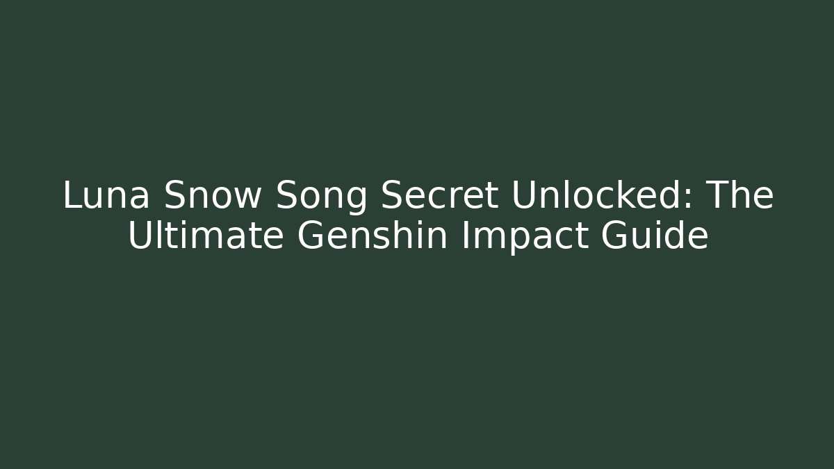 Luna Snow Song Secret Unlocked: The Ultimate Genshin Impact Guide