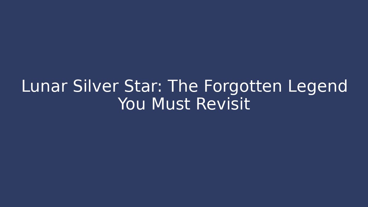 Lunar Silver Star: The Forgotten Legend You Must Revisit