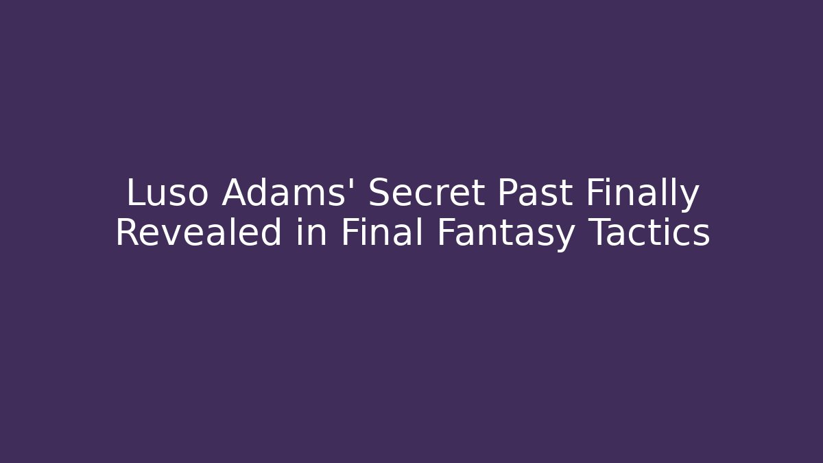 Luso Adams' Secret Past Finally Revealed in Final Fantasy Tactics - Boomer Naturals
