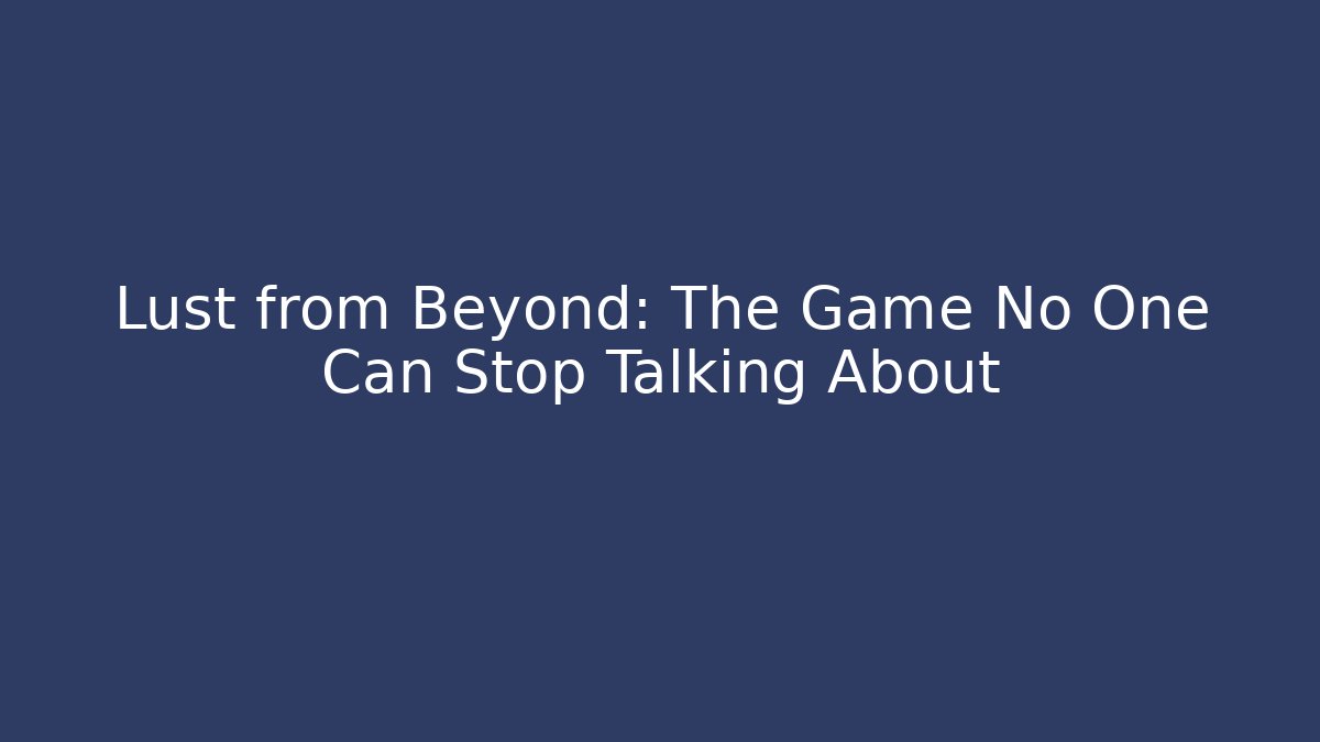 Lust from Beyond: The Game No One Can Stop Talking About