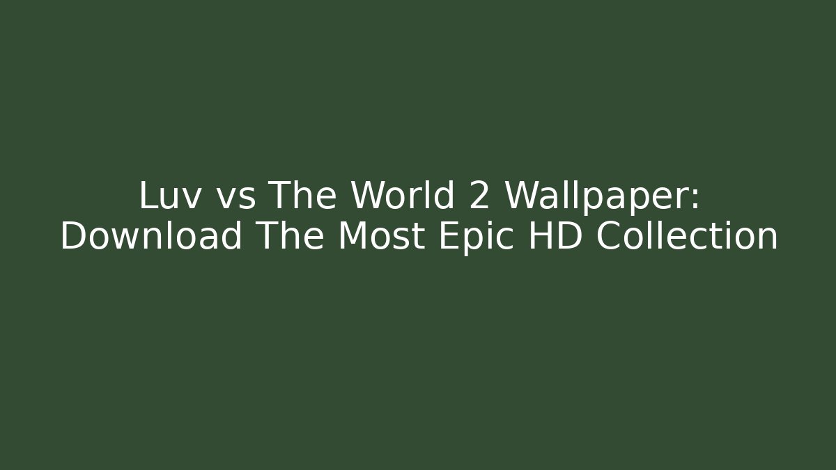 Luv vs The World 2 Wallpaper: Download The Most Epic HD Collection
