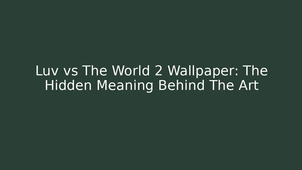 Luv vs The World 2 Wallpaper: The Hidden Meaning Behind The Art