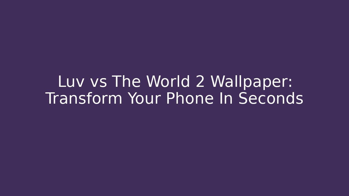Luv vs The World 2 Wallpaper: Transform Your Phone In Seconds