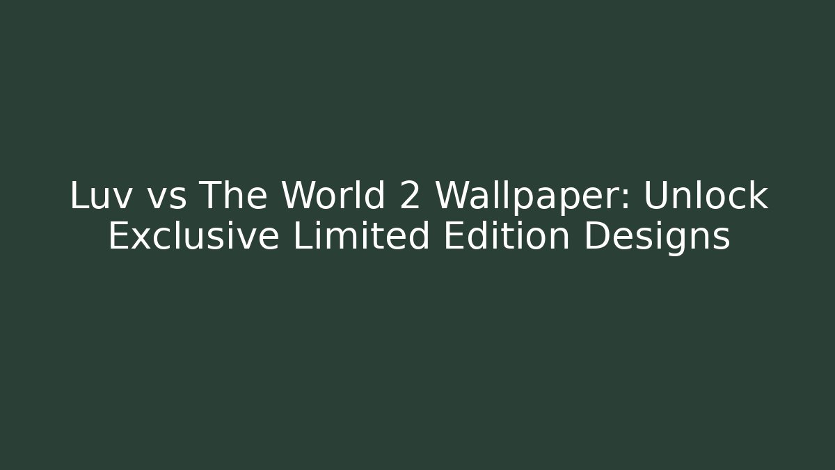 Luv vs The World 2 Wallpaper: Unlock Exclusive Limited Edition Designs
