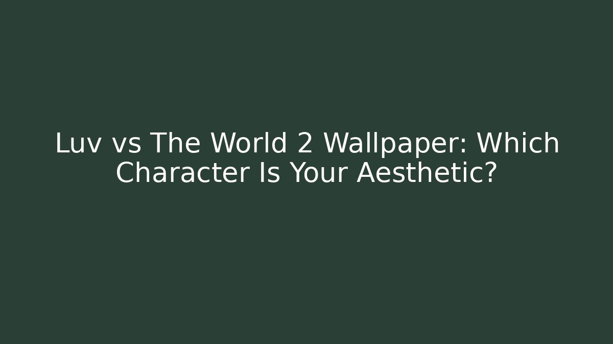 Luv vs The World 2 Wallpaper: Which Character Is Your Aesthetic?