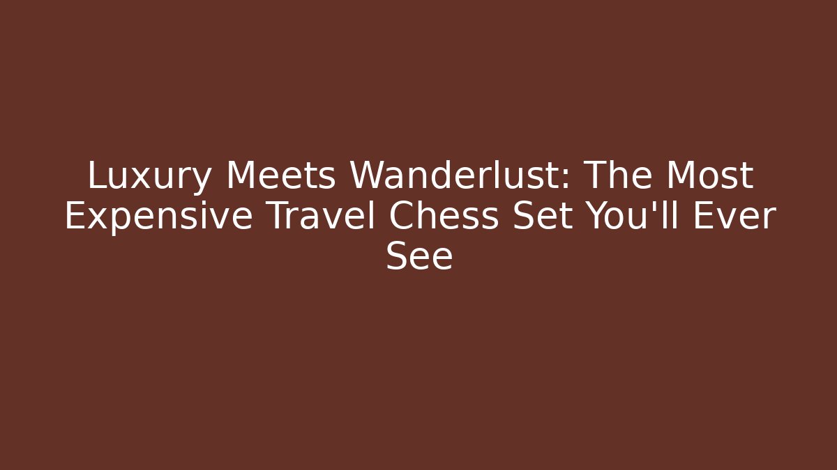 Luxury Meets Wanderlust: The Most Expensive Travel Chess Set You'll Ever See