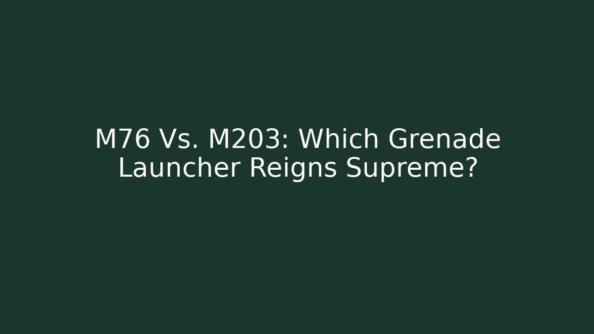 M76 Vs. M203: Which Grenade Launcher Reigns Supreme? - Boomer Naturals