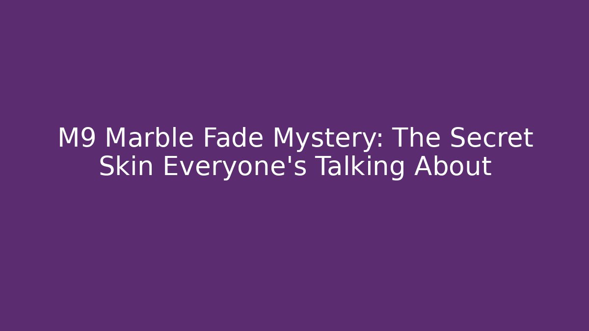 M9 Marble Fade Mystery: The Secret Skin Everyone’s Talking About