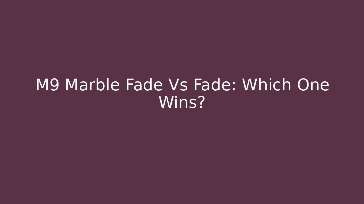 M9 Marble Fade Vs Fade: Which One Wins?