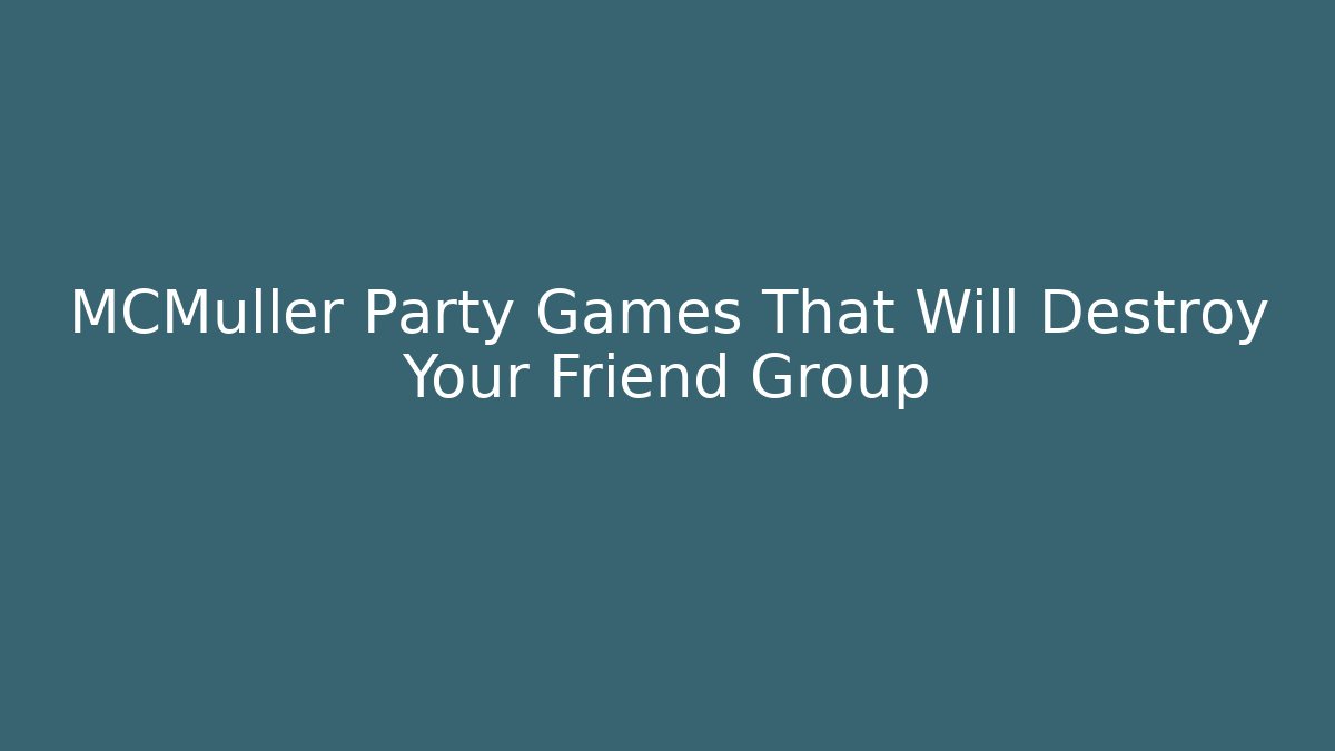 MCMüller Party Games That Will Destroy Your Friend Group