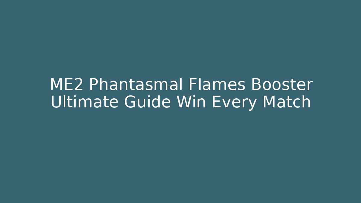 ME2 Phantasmal Flames Booster Ultimate Guide Win Every Match