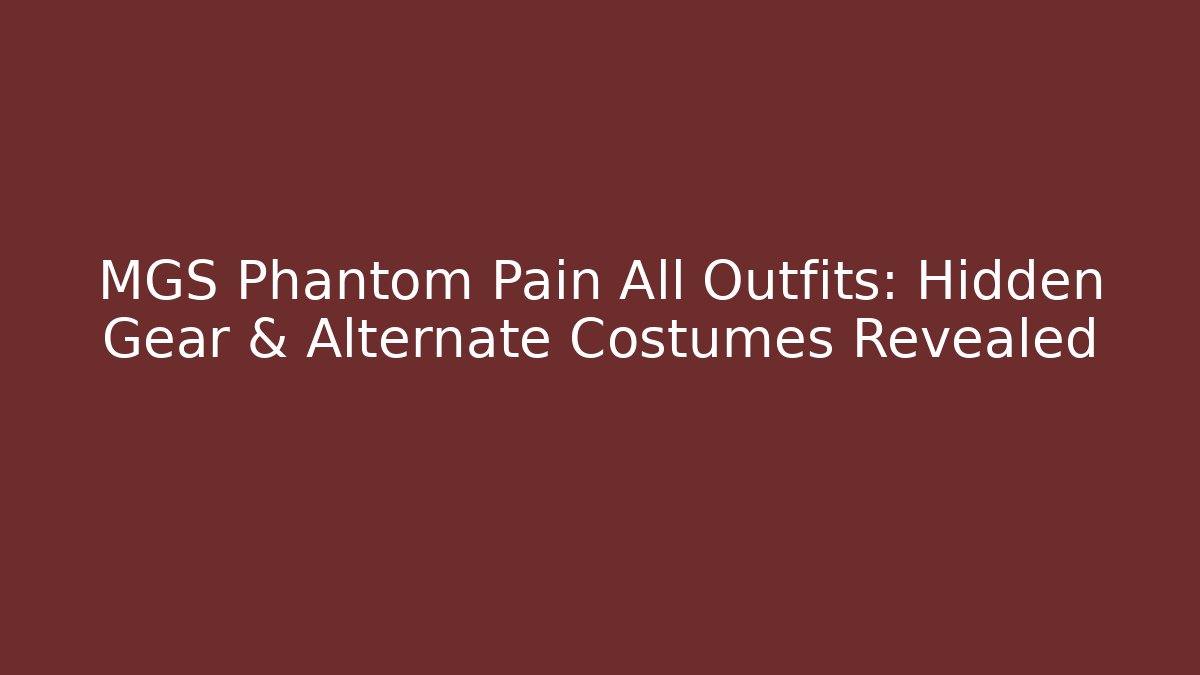 MGS Phantom Pain All Outfits: Hidden Gear & Alternate Costumes Revealed