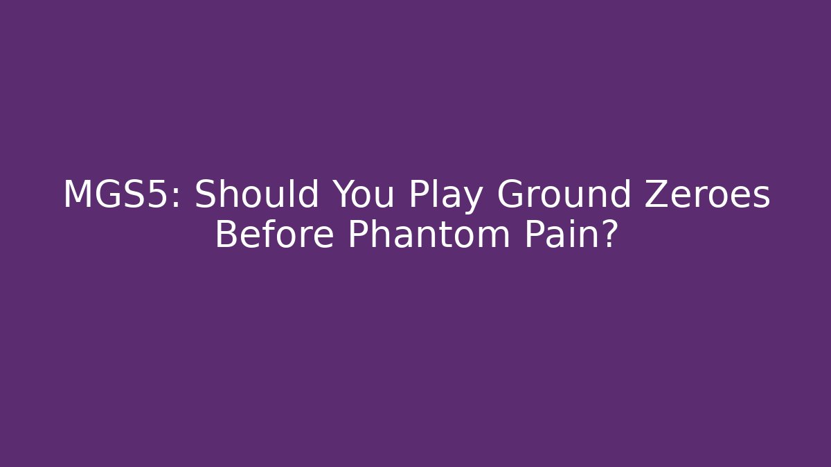 MGS5: Should You Play Ground Zeroes Before Phantom Pain? - Boomer Naturals