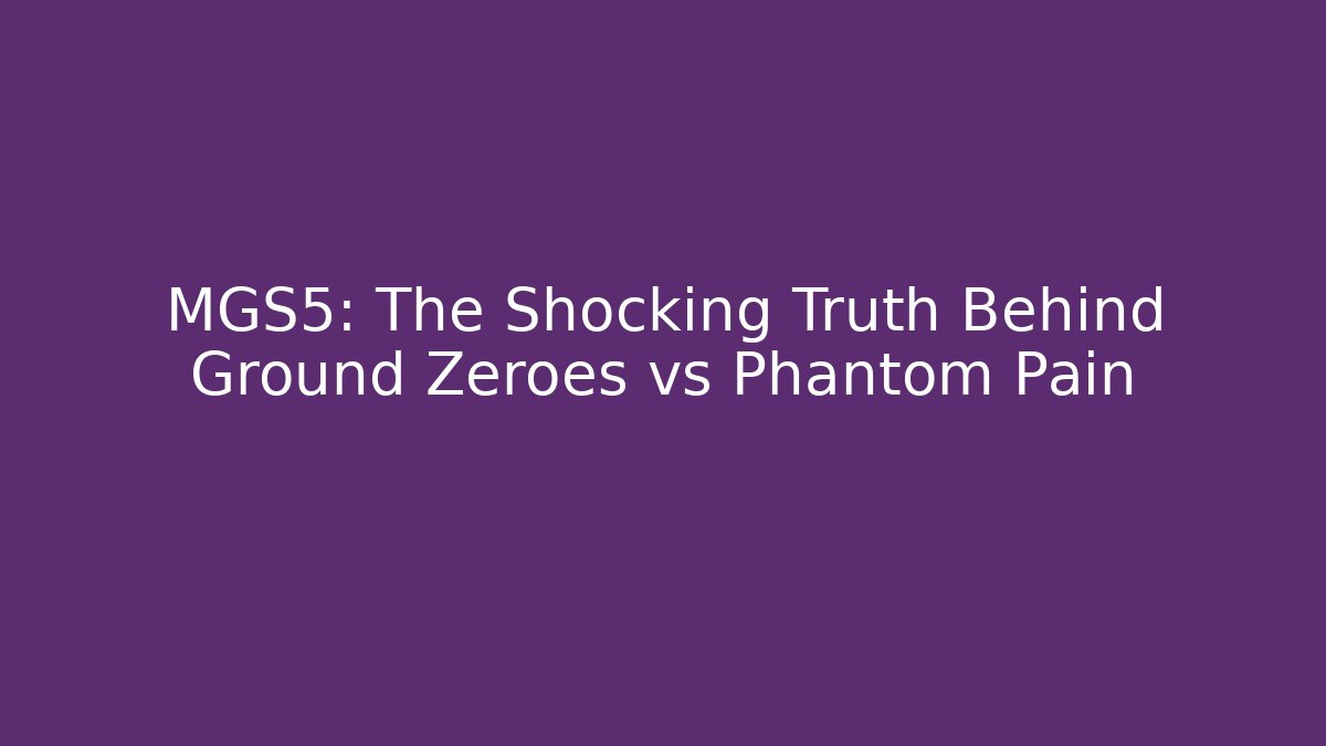 MGS5: The Shocking Truth Behind Ground Zeroes vs Phantom Pain