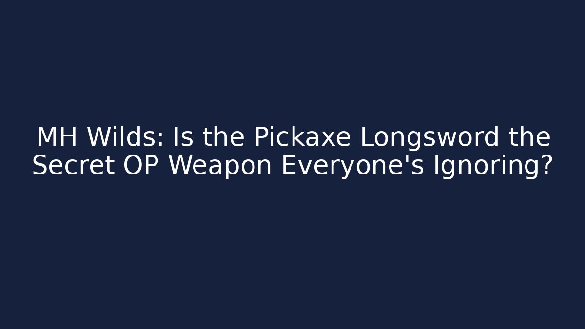 MH Wilds: Is the Pickaxe Longsword the Secret OP Weapon Everyone’s Ignoring?