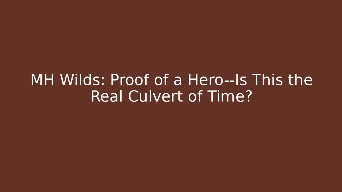 MH Wilds: Proof of a Hero—Is This the Real Culvert of Time?