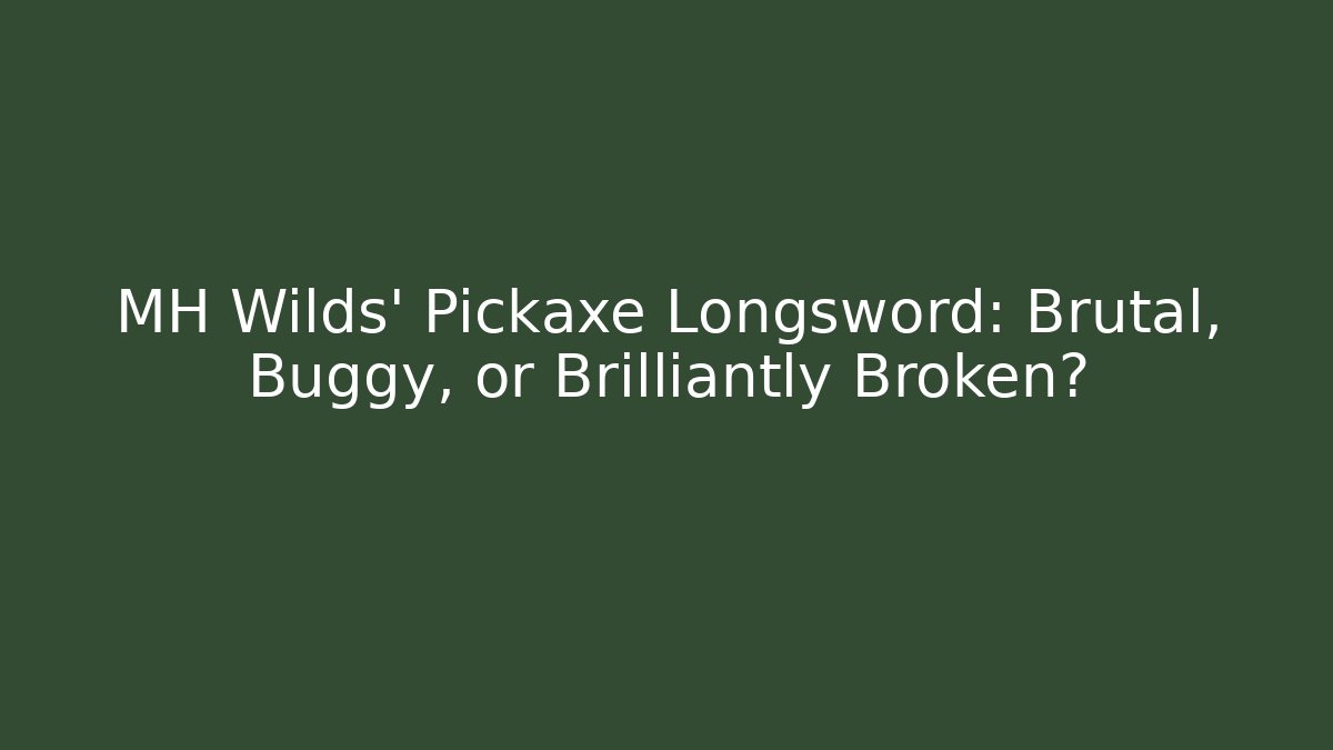 MH Wilds’ Pickaxe Longsword: Brutal, Buggy, or Brilliantly Broken?