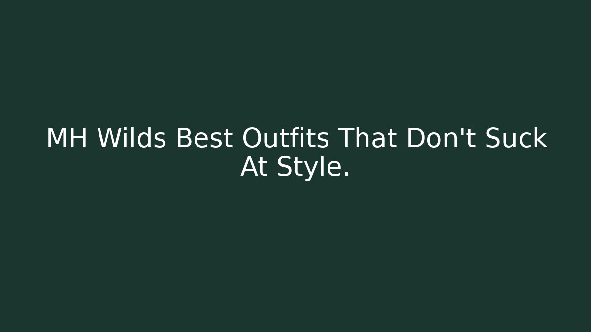 MH Wilds Best Outfits That Don't Suck At Style.