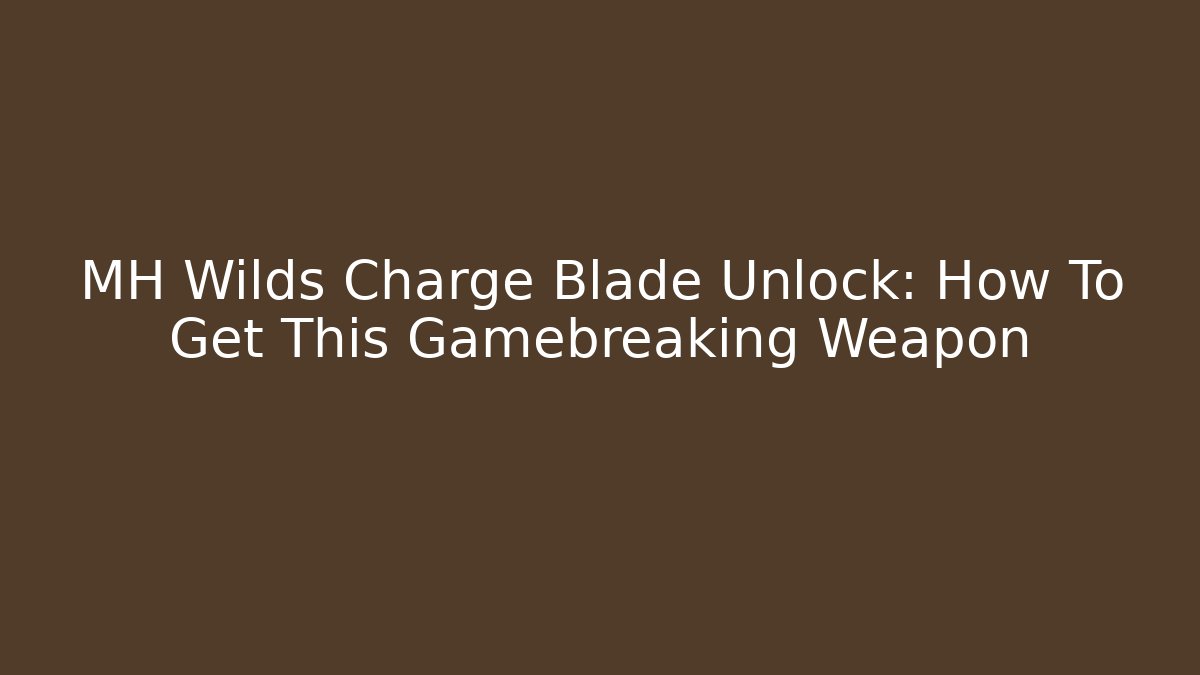 MH Wilds Charge Blade Unlock: How To Get This Gamebreaking Weapon