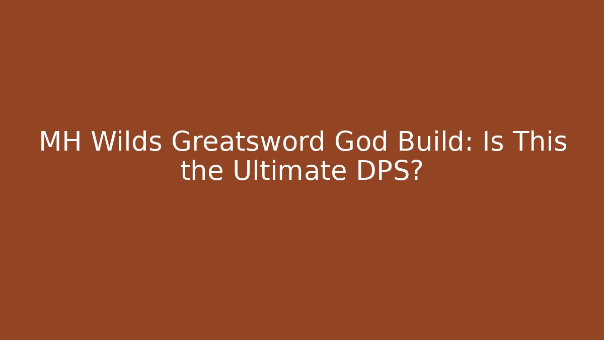 MH Wilds Greatsword God Build: Is This the Ultimate DPS?