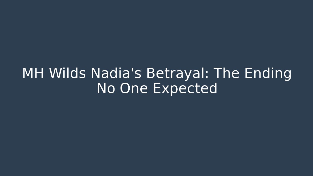 MH Wilds Nadia's Betrayal: The Ending No One Expected