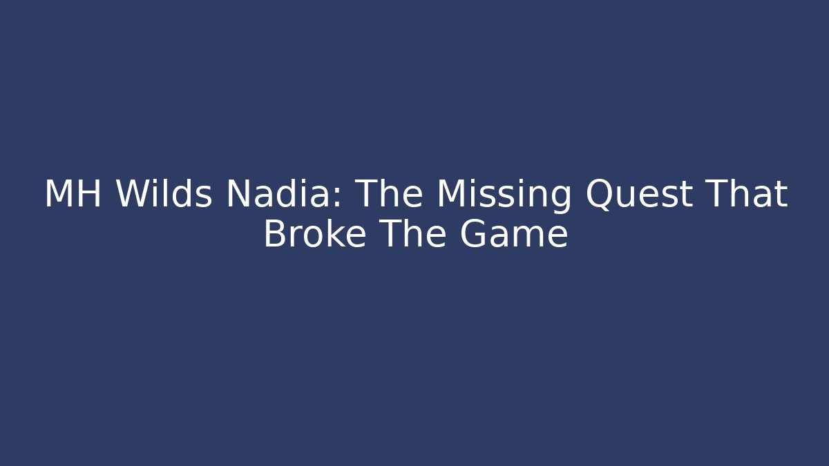 MH Wilds Nadia: The Missing Quest That Broke The Game